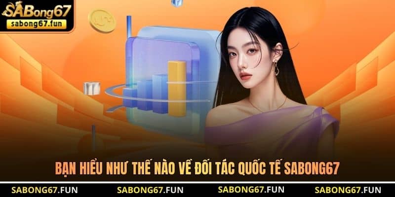 Bạn hiểu như thế nào về đối tác quốc tế SABONG67 Bạn hiểu như thế nào về đối tác quốc tế SABONG67