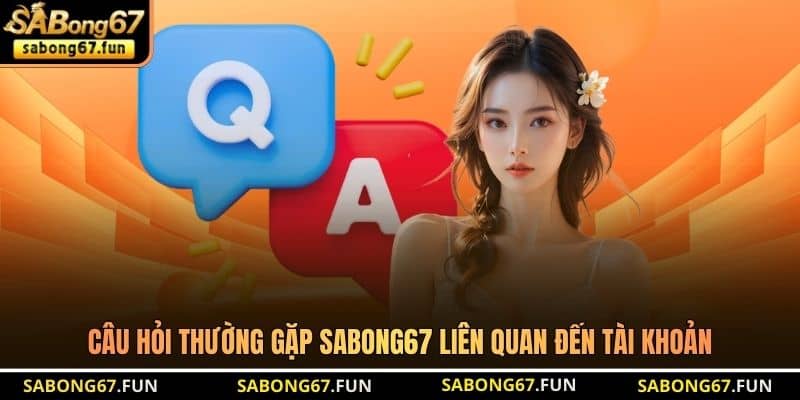 Câu hỏi thường gặp SABONG67 liên quan đến tài khoản Câu hỏi thường gặp SABONG67 liên quan đến tài khoản