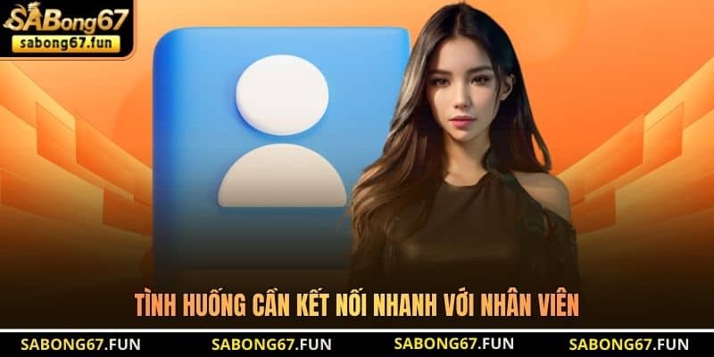 Tình huống cần kết nối nhanh với nhân viên Tình huống cần kết nối nhanh với nhân viên