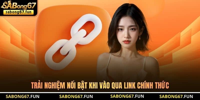 Trải nghiệm nổi bật khi vào qua link chính thức Trải nghiệm nổi bật khi vào qua link chính thức